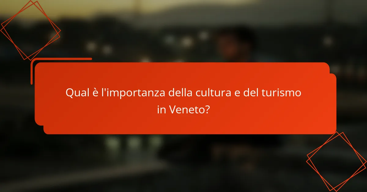 Qual è l'importanza della cultura e del turismo in Veneto?