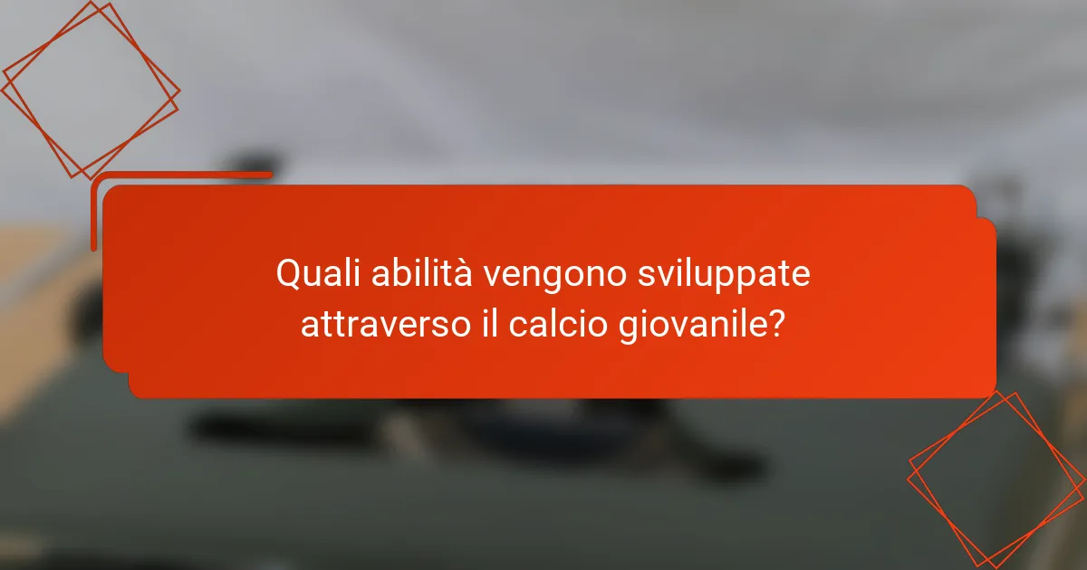 Quali abilità vengono sviluppate attraverso il calcio giovanile?