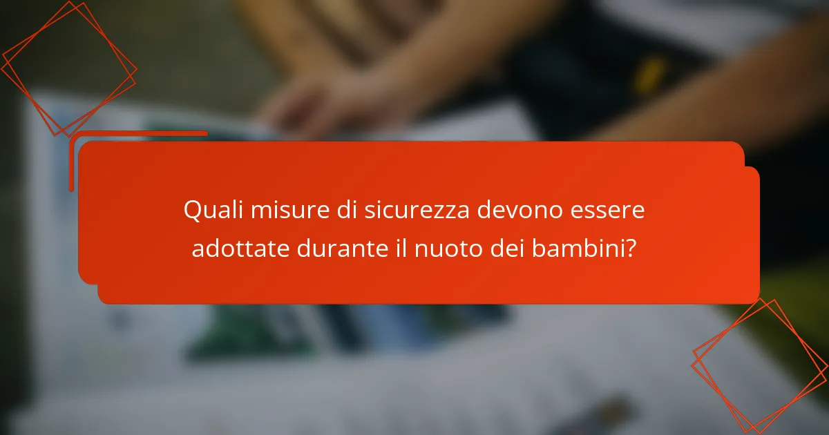 Quali misure di sicurezza devono essere adottate durante il nuoto dei bambini?