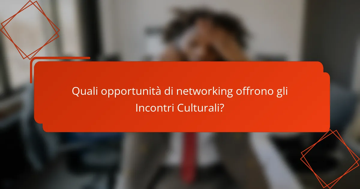 Quali opportunità di networking offrono gli Incontri Culturali?
