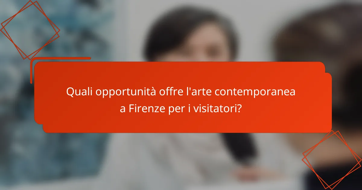 Quali opportunità offre l'arte contemporanea a Firenze per i visitatori?