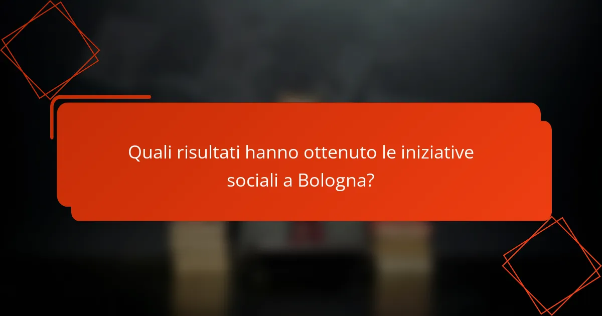 Quali risultati hanno ottenuto le iniziative sociali a Bologna?