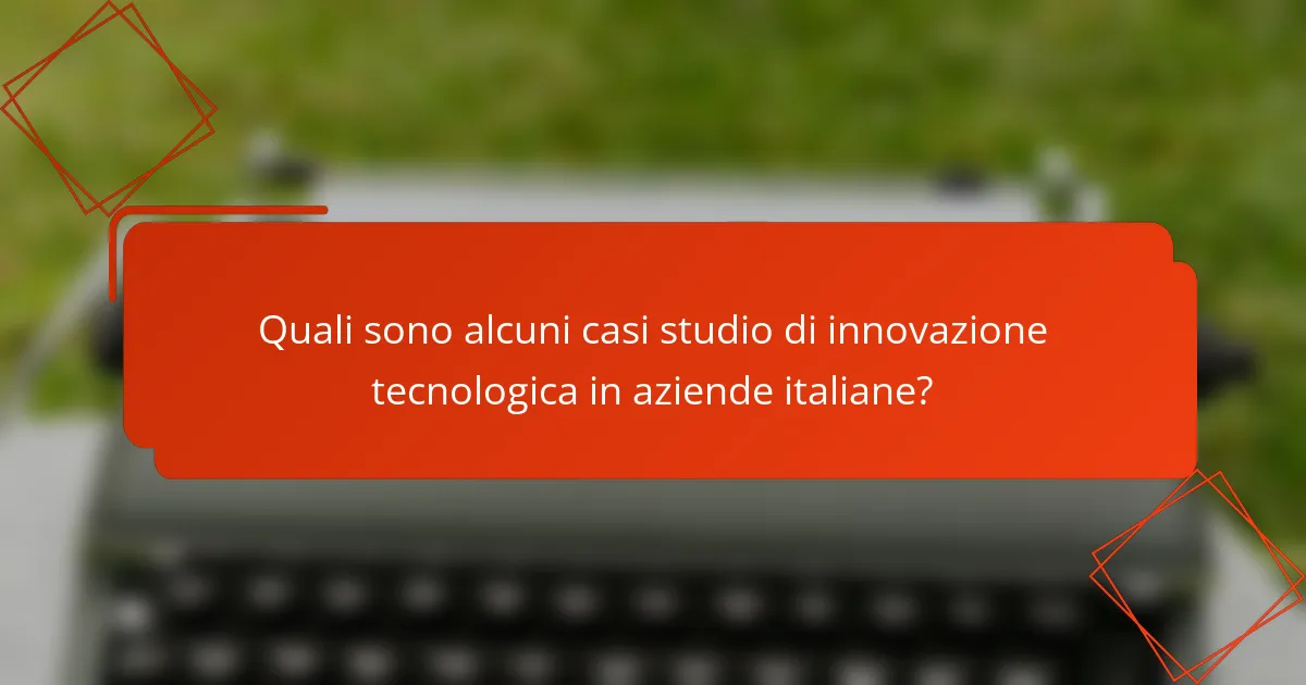 Quali sono alcuni casi studio di innovazione tecnologica in aziende italiane?