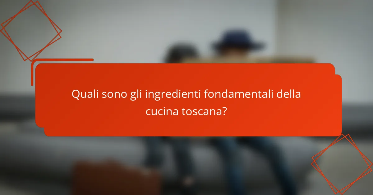 Quali sono gli ingredienti fondamentali della cucina toscana?