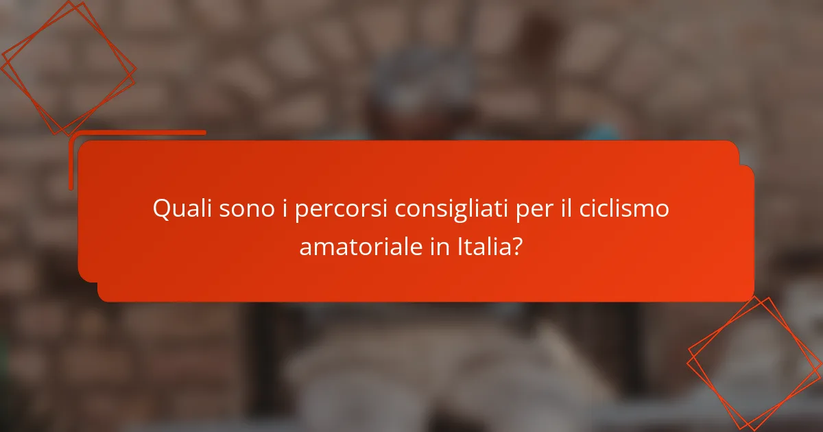 Quali sono i percorsi consigliati per il ciclismo amatoriale in Italia?