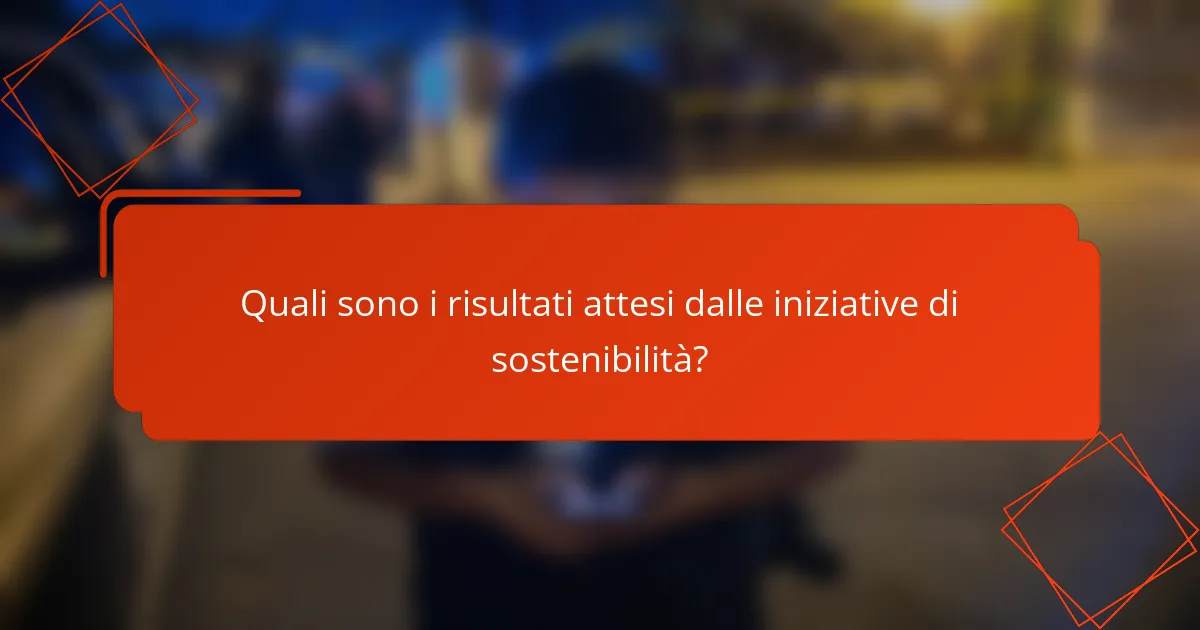 Quali sono i risultati attesi dalle iniziative di sostenibilità?