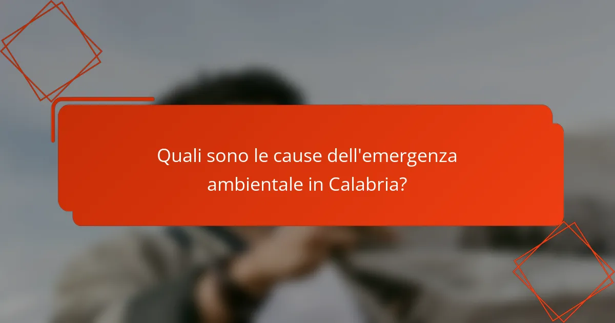Quali sono le cause dell'emergenza ambientale in Calabria?