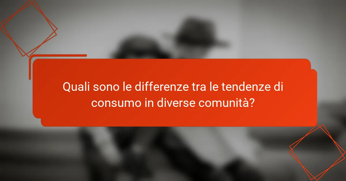 Quali sono le differenze tra le tendenze di consumo in diverse comunità?