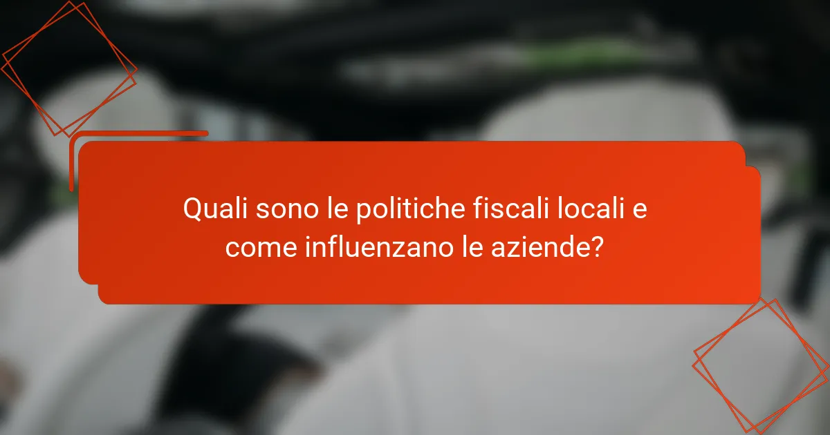 Quali sono le politiche fiscali locali e come influenzano le aziende?