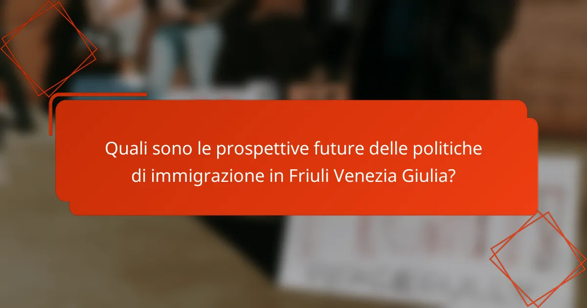 Quali sono le prospettive future delle politiche di immigrazione in Friuli Venezia Giulia?
