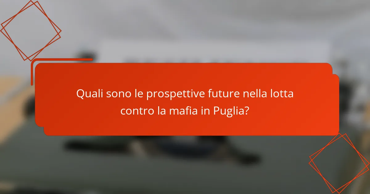 Quali sono le prospettive future nella lotta contro la mafia in Puglia?