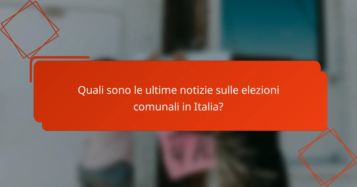 Quali sono le ultime notizie sulle elezioni comunali in Italia?